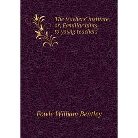 Книга The teachers' institute, or, Familiar hints to young teachers. Fowle William Bentley
Книга The teachers' institute, or, Familiar hints to young teachers. Fowle William Bentley