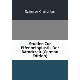 Книга Studien Zur Elfenbeinplastik Der Barockzeit (German Edition). Scherer Christian
Книга Studien Zur Elfenbeinplastik Der Barockzeit (German Edition). Scherer Christian