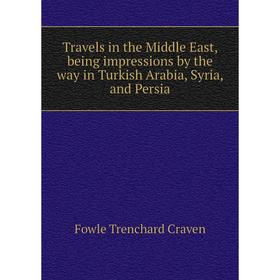 Книга Travels in the Middle East, being impressions by the way in Turkish Arabia, Syria, and Persia. Fowle Trenchard Craven
Книга Travels in the Middle East, being impressions by the way in Turkish Arabia, Syria, and Persia. Fowle Trenchard Craven