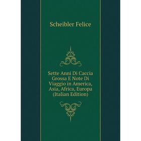 Книга Sette Anni Di Caccia Grossa E Note Di Viaggio in America, Asia, Africa, Europa (Italian Edition). Scheibler Felice
Книга Sette Anni Di Caccia Grossa E Note Di Viaggio in America, Asia, Africa, Europa (Italian Edition). Scheibler Felice