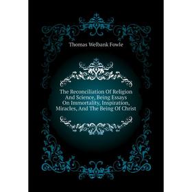 Книга The Reconciliation of Religion and Science, Being Essays On Immortality, Inspiration, Miracles, and The Being of Christ. Thomas Welbank Fowle
Книга The Reconciliation of Religion and Science, Being Essays On Immortality, Inspiration, Miracles, and The Being of Christ. Thomas Welbank Fowle