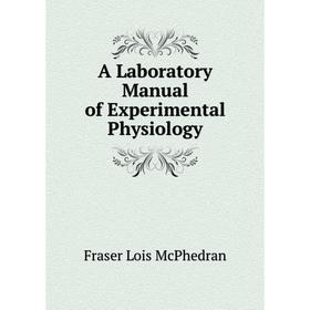 Книга A Laboratory manual of Experimental Physiology. Fraser Lois McPhedran
Книга A Laboratory manual of Experimental Physiology. Fraser Lois McPhedran