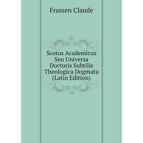 Книга Scotus Academicus Seu Universa Doctoris Subtilis Theologica Dogmata (Latin Edition). Frassen Claude
Книга Scotus Academicus Seu Universa Doctoris Subtilis Theologica Dogmata (Latin Edition). Frassen Claude