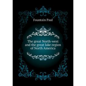 Книга The great North-west and the great lake region of North America. Fountain Paul
Книга The great North-west and the great lake region of North America. Fountain Paul