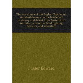 Книга The war drama of the Eagles, Napoleon's standard-bearers on the battlefield in victory and defeat from Austerlitzto Waterloo
Книга The war drama of the Eagles, Napoleon's standard-bearers on the battlefield in victory and defeat from Austerlitzto Waterloo
