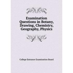 Книга Examination Questions in Botany, Drawing, Chemistry, Geography, Physics. College Entrance Examination Board
Книга Examination Questions in Botany, Drawing, Chemistry, Geography, Physics. College Entrance Examination Board