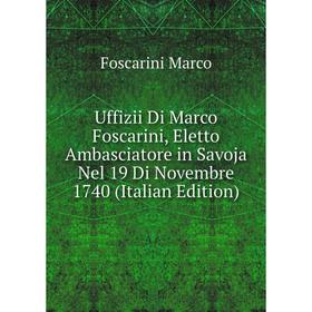 Книга Uffizii Di Marco Foscarini, Eletto Ambasciatore in Savoja Nel 19 Di Novembre 1740 (Italian Edition). Foscarini Marco
Книга Uffizii Di Marco Foscarini, Eletto Ambasciatore in Savoja Nel 19 Di Novembre 1740 (Italian Edition). Foscarini Marco