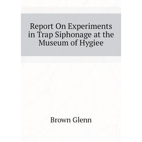 Книга Report On Experiments in Trap Siphonage at the Museum of Hygiee. Brown Glenn
Книга Report On Experiments in Trap Siphonage at the Museum of Hygiee. Brown Glenn