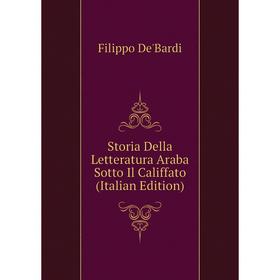 Книга Storia Della Letteratura Araba Sotto Il Califfato (Italian Edition). Filippo De'Bardi
Книга Storia Della Letteratura Araba Sotto Il Califfato (Italian Edition). Filippo De'Bardi