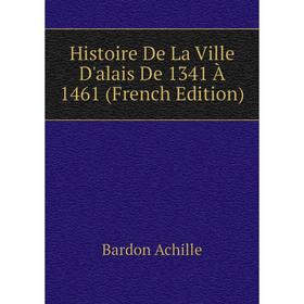 Книга Histoire De La Ville D'alais De 1341 À 1461 (French Edition). Bardon Achille
Книга Histoire De La Ville D'alais De 1341 À 1461 (French Edition). Bardon Achille