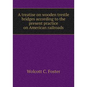 Книга A treatise on wooden trestle bridges according to the present practice on American railroads. Wolcott C. Foster
Книга A treatise on wooden trestle bridges according to the present practice on American railroads. Wolcott C. Foster