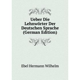Книга Ueber Die Lehnwörter Der Deutschen Sprache (German Edition). Ebel Hermann Wilhelm
Книга Ueber Die Lehnwörter Der Deutschen Sprache (German Edition). Ebel Hermann Wilhelm