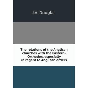 Книга The relations of the Anglican churches with the Eastern-Orthodox, especially in regard to Anglican orders. J. A. Douglas
Книга The relations of the Anglican churches with the Eastern-Orthodox, especially in regard to Anglican orders. J. A. Douglas