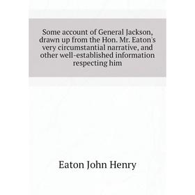 Книга Some account of General Jackson, drawn up from the Hon. Mr. Eaton's very circumstantial narrative, and other well-established information respec
Книга Some account of General Jackson, drawn up from the Hon. Mr. Eaton's very circumstantial narrative, and other well-established information respec