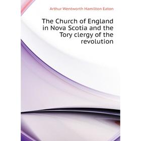 Книга The Church of England in Nova Scotia and the Tory clergy of the revolution. Arthur Wentworth Hamilton Eaton
Книга The Church of England in Nova Scotia and the Tory clergy of the revolution. Arthur Wentworth Hamilton Eaton