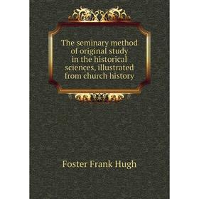 Книга The seminary method of original study in the historical sciences, illustrated from church history. Foster Frank Hugh
Книга The seminary method of original study in the historical sciences, illustrated from church history. Foster Frank Hugh