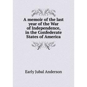 Книга A memoir of the last year of the War of Independence, in the Confederate States of America. Early Jubal anderson
Книга A memoir of the last year of the War of Independence, in the Confederate States of America. Early Jubal anderson
