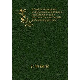 Книга A book for the beginner in Anglosaxon, comprising a short grammar, some selections from the Gospels, and a parsing glossary. John Earle
Книга A book for the beginner in Anglosaxon, comprising a short grammar, some selections from the Gospels, and a parsing glossary. John Earle