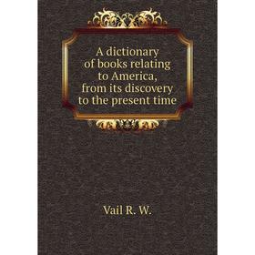 Книга A dictionary of books relating to America, from its discovery to the present time. Vail R. W.
Книга A dictionary of books relating to America, from its discovery to the present time. Vail R. W.