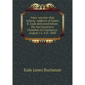 Книга Inter-oceanic ship railway. Address of James B. Eads delivered before the San Francisco Chamber of Commerce. August 11, A. D. 1880
Книга Inter-oceanic ship railway. Address of James B. Eads delivered before the San Francisco Chamber of Commerce. August 11, A. D. 1880