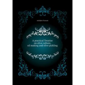 Книга A practical Treatise on olive culture, oil making and olive pickling. A. Flamant
Книга A practical Treatise on olive culture, oil making and olive pickling. A. Flamant