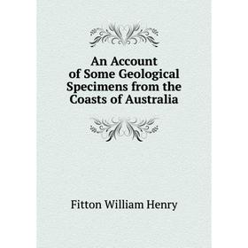 Книга An Account of Some Geological Specimens from the Coasts of Australia. Fitton William Henry
Книга An Account of Some Geological Specimens from the Coasts of Australia. Fitton William Henry