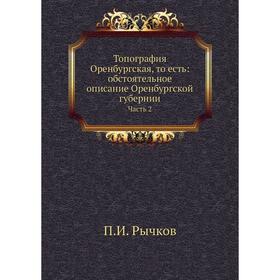 Топография Оренбургская, то есть обстоятельное описание Оренбургской губернии. Часть 2. П. И. Рычков
Топография Оренбургская, то есть обстоятельное описание Оренбургской губернии. Часть 2. П. И. Рычков