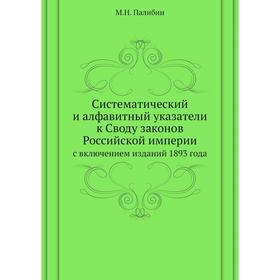 Систематический и алфавитный указатели к Своду законов Российской империи. с включением изданий 1893 года. М. Н. Палибин
Систематический и алфавитный указатели к Своду законов Российской империи. с включением изданий 1893 года. М. Н. Палибин