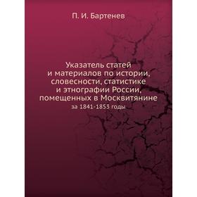 Указатель статей и материалов по истории, словесности, статистике и этнографии России, помещенных в Москвитянине. за 1841-1853 годы. П. И. Бартенев
Указатель статей и материалов по истории, словесности, статистике и этнографии России, помещенных в Москвитянине. за 1841-1853 годы. П. И. Бартенев