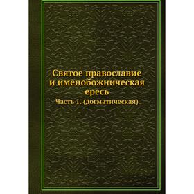 Святое православие и именобожническая ересь. Часть 1. (догматическая). Коллектив авторов
Святое православие и именобожническая ересь. Часть 1. (догматическая). Коллектив авторов