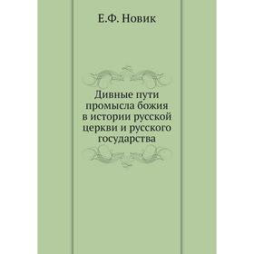 Дивные пути промысла божия в истории русской церкви и русского государства. Е. Ф. Новик
Дивные пути промысла божия в истории русской церкви и русского государства. Е. Ф. Новик