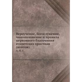 Вероучение, богослужение, чиноположение и правила церковного благочиния египетских христиан (коптов). А. П. У.
Вероучение, богослужение, чиноположение и правила церковного благочиния египетских христиан (коптов). А. П. У.