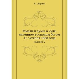 Мысли и думы о чуде, явленном господом богом 17 октября 1888 года. издание 2. З. Г. Дорман
Мысли и думы о чуде, явленном господом богом 17 октября 1888 года. издание 2. З. Г. Дорман