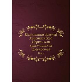 Памятники древней Христианской Церкви или христианских древностей. Том 1. И.Я. Ветринский
Памятники древней Христианской Церкви или христианских древностей. Том 1. И.Я. Ветринский