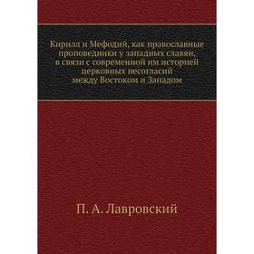 Кирилл и Мефодий, как православные проповедники у западных славян, в связи с современной им историей церковных несогласий между Востоком и Западом
Кирилл и Мефодий, как православные проповедники у западных славян, в связи с современной им историей церковных несогласий между Востоком и Западом