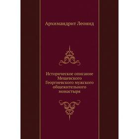 Историческое описание Мещевского Георгиевского мужского общежительного монастыря. Архимандрит Леонид
Историческое описание Мещевского Георгиевского мужского общежительного монастыря. Архимандрит Леонид