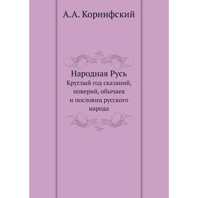 Народная Русь. Круглый год сказаний, поверий, обычаев и пословиц русского народа. А. А. Коринфский
Народная Русь. Круглый год сказаний, поверий, обычаев и пословиц русского народа. А. А. Коринфский
