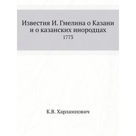 Известия И. Гмелина о Казани и о казанских инородцах. 1773. К. В. Харлампович
Известия И. Гмелина о Казани и о казанских инородцах. 1773. К. В. Харлампович