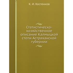 Статистическо-хозяйственное описание Калмыцкой степи Астраханской губернии. К. И. Костенков
Статистическо-хозяйственное описание Калмыцкой степи Астраханской губернии. К. И. Костенков