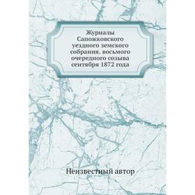 Журналы Сапожковского уездного земского собрания. восьмого очередного созыва сентября 1872 года
Журналы Сапожковского уездного земского собрания. восьмого очередного созыва сентября 1872 года
