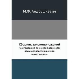 Сборник законоположений. По отбыванию воинской повинности вольноопределяющимися и охотниками. М. Ф. Андрушкевич
Сборник законоположений. По отбыванию воинской повинности вольноопределяющимися и охотниками. М. Ф. Андрушкевич