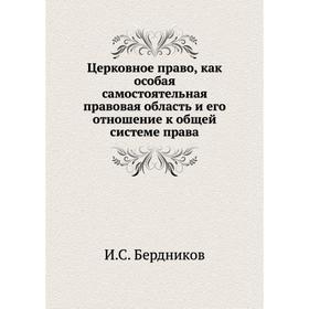Церковное право, как особая самостоятельная правовая область и его отношение к общей системе права. И. С. Бердников
Церковное право, как особая самостоятельная правовая область и его отношение к общей системе права. И. С. Бердников