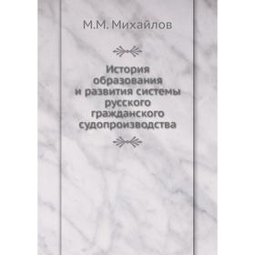 История образования и развития системы русского гражданского судопроизводства. М. М. Михайлов
История образования и развития системы русского гражданского судопроизводства. М. М. Михайлов