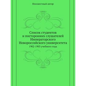Список студентов и посторонних слушателей Императорского Новороссийского университета. 1902-1903 учебного года
Список студентов и посторонних слушателей Императорского Новороссийского университета. 1902-1903 учебного года