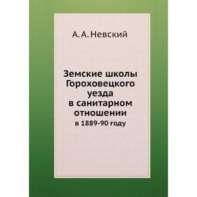 Земские школы Гороховецкого уезда в санитарном отношении. в 1889-90 году. А. А. Невский
Земские школы Гороховецкого уезда в санитарном отношении. в 1889-90 году. А. А. Невский