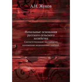 Начальные основания русского сельского хозяйства. Соответствующие настоящему положению недвижимых имений. А. Н. Жуков
Начальные основания русского сельского хозяйства. Соответствующие настоящему положению недвижимых имений. А. Н. Жуков