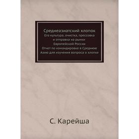 Среднеазиатский хлопок. Его культура, очистка, прессовка и отправка на рынки Европейской России. С. Карейша
Среднеазиатский хлопок. Его культура, очистка, прессовка и отправка на рынки Европейской России. С. Карейша