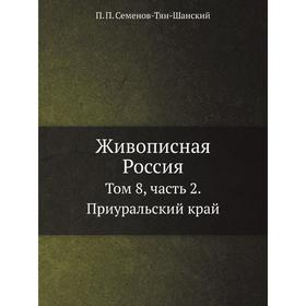 Живописная Россия. Том 8, часть 2. Приуральский край. Издание 1900 года. П. П. Семенов-Тян-Шанский
Живописная Россия. Том 8, часть 2. Приуральский край. Издание 1900 года. П. П. Семенов-Тян-Шанский