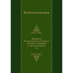 Журналы Богородицкого уездного земского собрания С приложениями. 1905. Коллектив авторов
Журналы Богородицкого уездного земского собрания С приложениями. 1905. Коллектив авторов