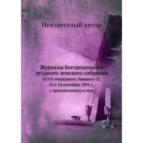 Журналы Богородицкого уездного земского собрания. XXVII очередного, бывшего 22, 23 и 24 сентября 1891 г., с приложениями к ним
Журналы Богородицкого уездного земского собрания. XXVII очередного, бывшего 22, 23 и 24 сентября 1891 г., с приложениями к ним